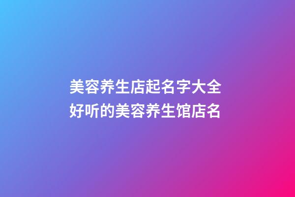 美容养生店起名字大全 好听的美容养生馆店名-第1张-店铺起名-玄机派